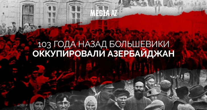 103 года назад большевики оккупировали Азербайджан и установили советскую власть
