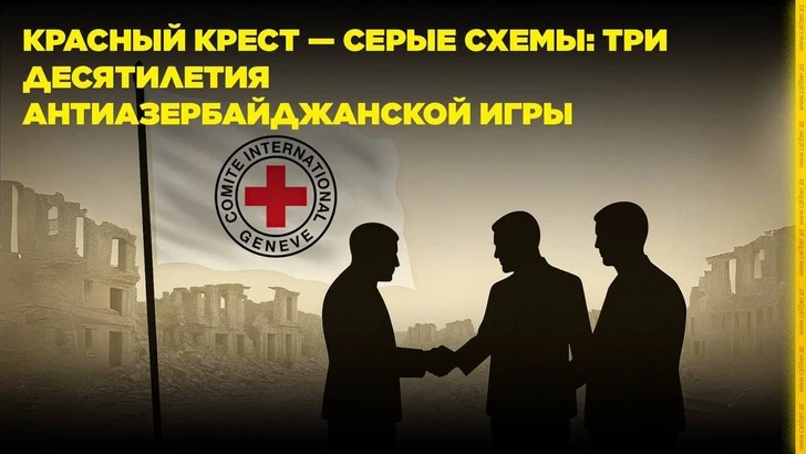 Красный Крест — серые схемы: три десятилетия антиазербайджанской игры. От шпионажа до контрабанды